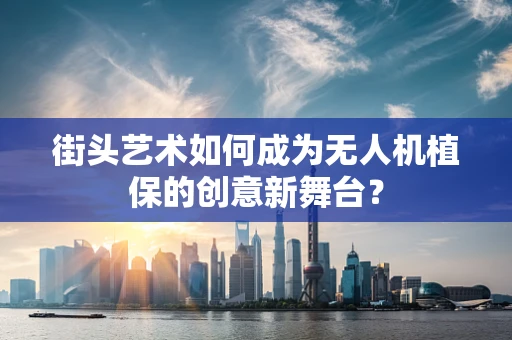 街头艺术如何成为无人机植保的创意新舞台？