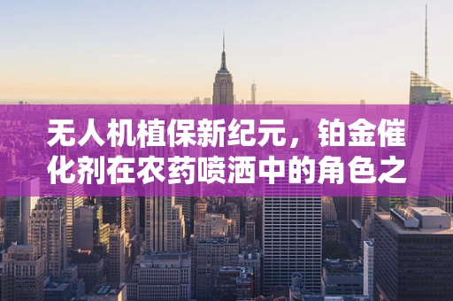 无人机植保新纪元，铂金催化剂在农药喷洒中的角色之谜