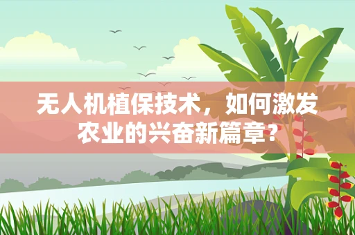 无人机植保技术，如何激发农业的兴奋新篇章？