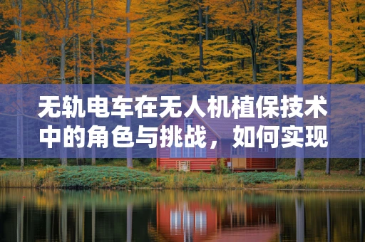 无轨电车在无人机植保技术中的角色与挑战，如何实现高效、环保的植保作业？