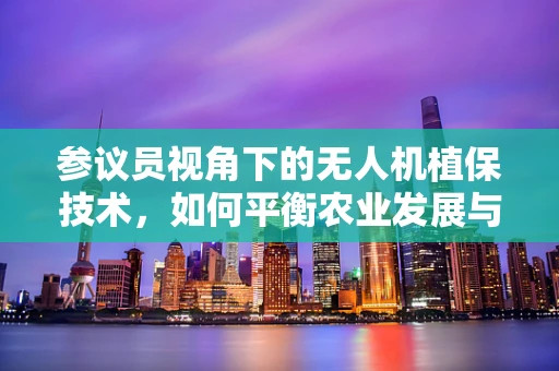 参议员视角下的无人机植保技术，如何平衡农业发展与环境保护？