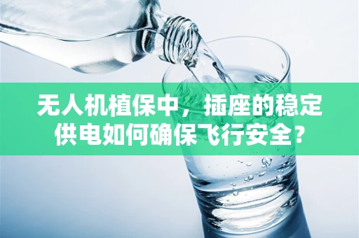 无人机植保中，插座的稳定供电如何确保飞行安全？