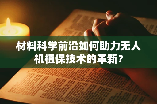 材料科学前沿如何助力无人机植保技术的革新？