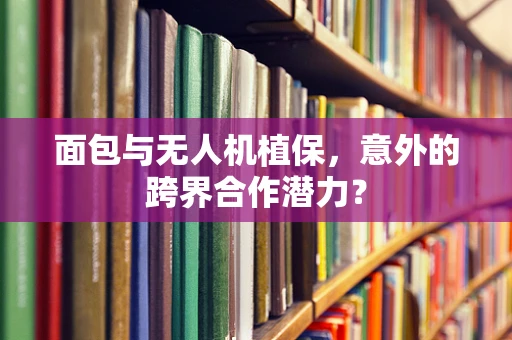 面包与无人机植保，意外的跨界合作潜力？