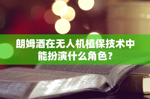 朗姆酒在无人机植保技术中能扮演什么角色？