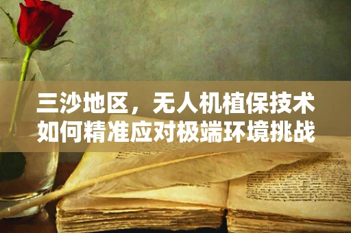三沙地区，无人机植保技术如何精准应对极端环境挑战？