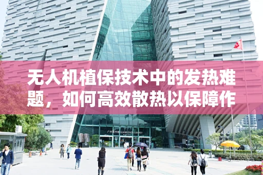 无人机植保技术中的发热难题，如何高效散热以保障作业安全？