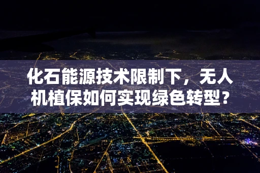 化石能源技术限制下，无人机植保如何实现绿色转型？