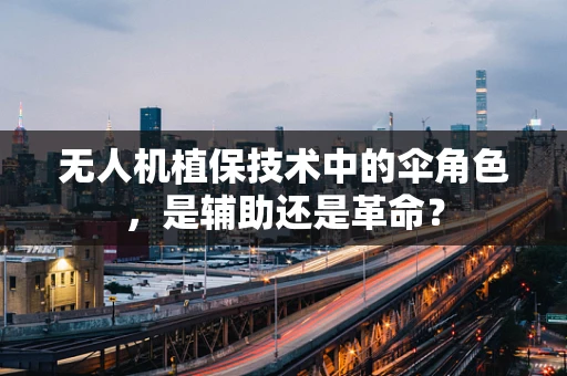 无人机植保技术中的伞角色，是辅助还是革命？