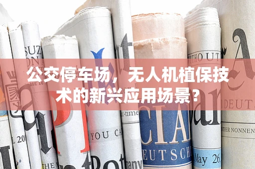 公交停车场，无人机植保技术的新兴应用场景？