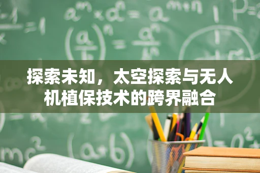 探索未知，太空探索与无人机植保技术的跨界融合