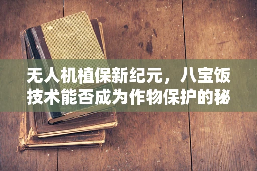 无人机植保新纪元，八宝饭技术能否成为作物保护的秘密武器？