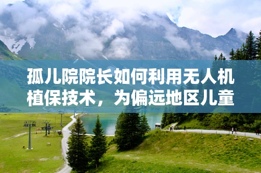 孤儿院院长如何利用无人机植保技术，为偏远地区儿童打造绿色安全环境？