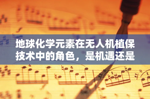 地球化学元素在无人机植保技术中的角色，是机遇还是挑战？