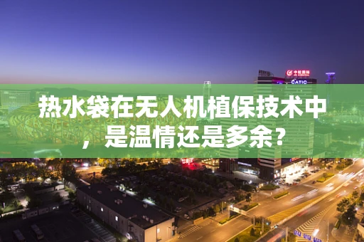 热水袋在无人机植保技术中，是温情还是多余？