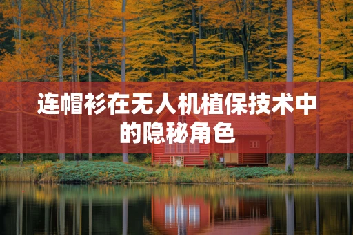 连帽衫在无人机植保技术中的隐秘角色