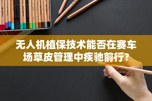 无人机植保技术能否在赛车场草皮管理中疾驰前行？
