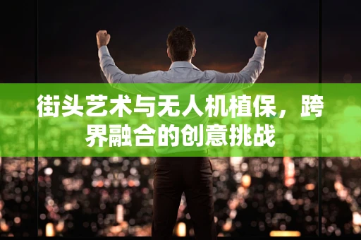 街头艺术与无人机植保，跨界融合的创意挑战