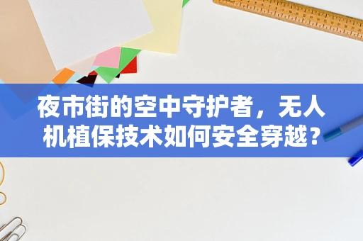 夜市街的空中守护者，无人机植保技术如何安全穿越？