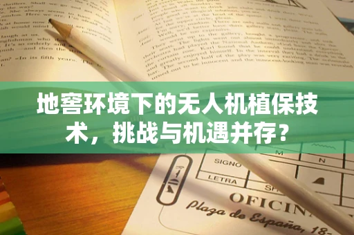 地窖环境下的无人机植保技术，挑战与机遇并存？
