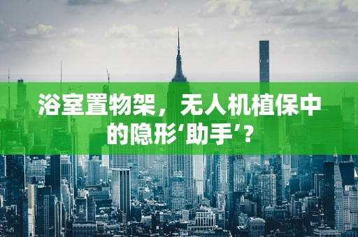 浴室置物架，无人机植保中的隐形‘助手’？