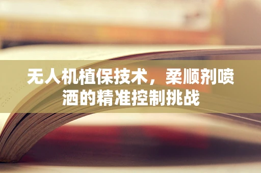 无人机植保技术，柔顺剂喷洒的精准控制挑战