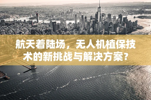 航天着陆场，无人机植保技术的新挑战与解决方案？