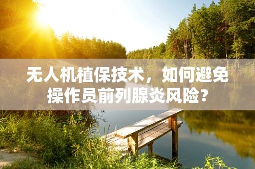 无人机植保技术，如何避免操作员前列腺炎风险？