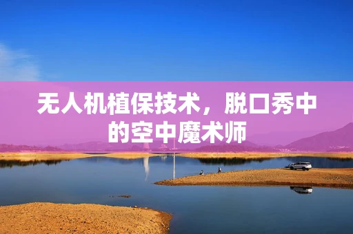 无人机植保技术，脱口秀中的空中魔术师