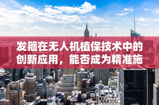 发箍在无人机植保技术中的创新应用，能否成为精准施药的‘隐形助手’？