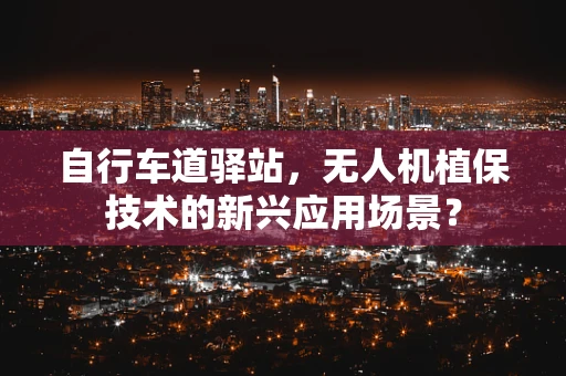自行车道驿站，无人机植保技术的新兴应用场景？