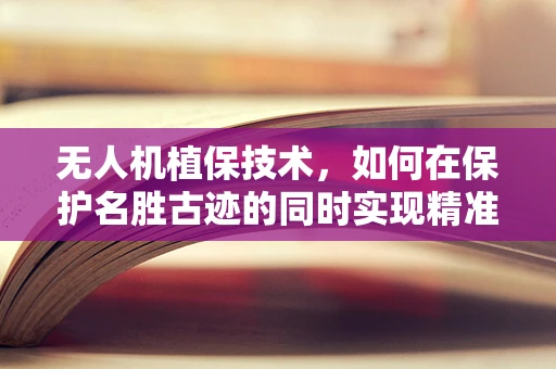 无人机植保技术，如何在保护名胜古迹的同时实现精准施药？