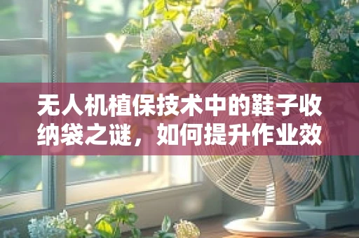 无人机植保技术中的鞋子收纳袋之谜，如何提升作业效率与安全？