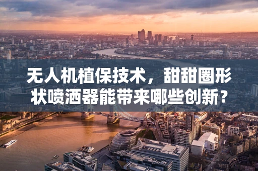 无人机植保技术，甜甜圈形状喷洒器能带来哪些创新？