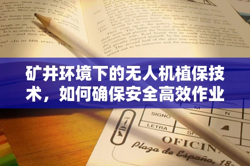矿井环境下的无人机植保技术，如何确保安全高效作业？