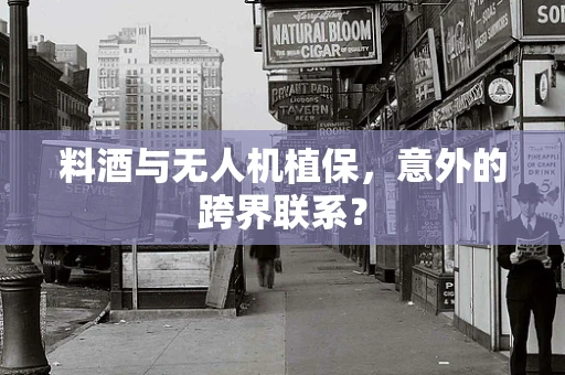 料酒与无人机植保，意外的跨界联系？