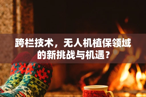 跨栏技术，无人机植保领域的新挑战与机遇？