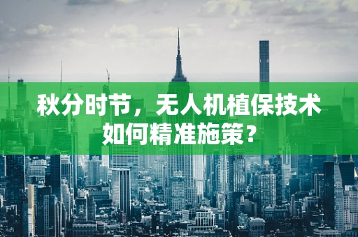 秋分时节，无人机植保技术如何精准施策？