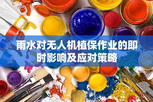 雨水对无人机植保作业的即时影响及应对策略