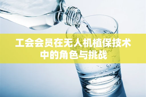 工会会员在无人机植保技术中的角色与挑战