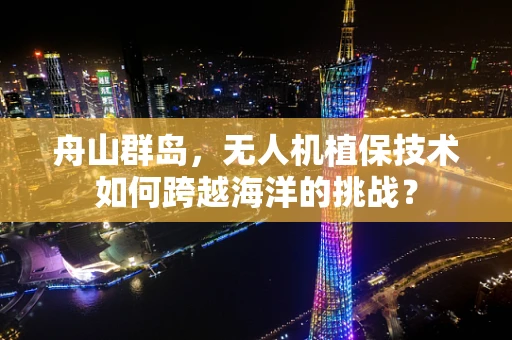 舟山群岛，无人机植保技术如何跨越海洋的挑战？