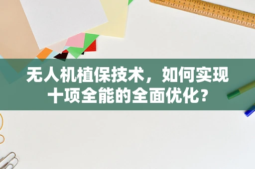 无人机植保技术，如何实现十项全能的全面优化？