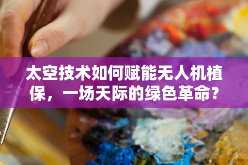 太空技术如何赋能无人机植保，一场天际的绿色革命？