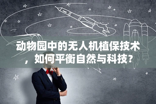 动物园中的无人机植保技术，如何平衡自然与科技？