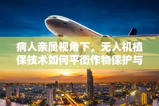 病人亲属视角下，无人机植保技术如何平衡作物保护与家庭情感？