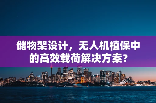 储物架设计，无人机植保中的高效载荷解决方案？