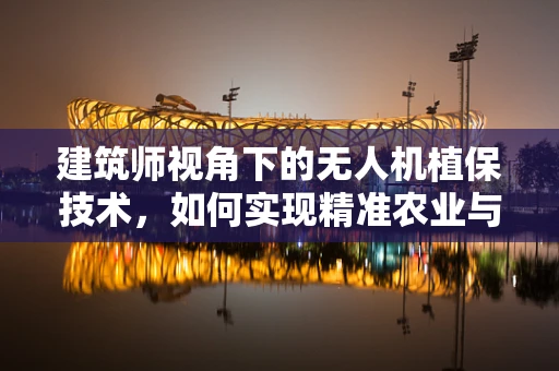 建筑师视角下的无人机植保技术，如何实现精准农业与城市规划的和谐共生？