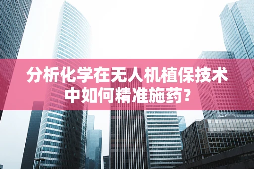 分析化学在无人机植保技术中如何精准施药？