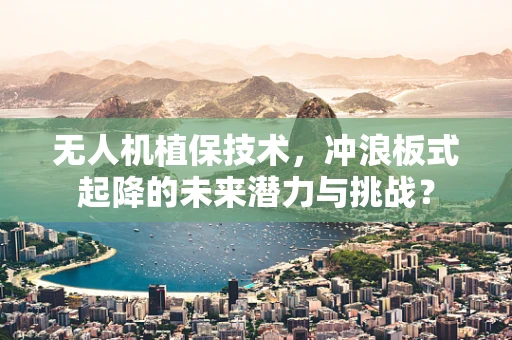 无人机植保技术，冲浪板式起降的未来潜力与挑战？