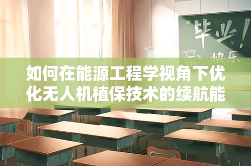 如何在能源工程学视角下优化无人机植保技术的续航能力？